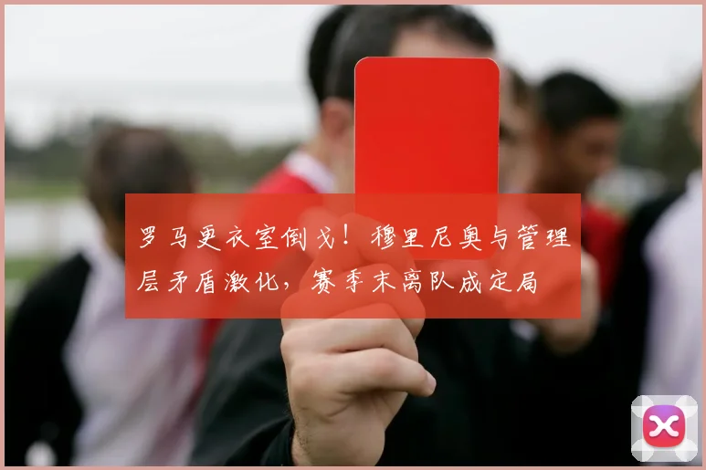 罗马更衣室倒戈!穆里尼奥与管理层矛盾激化,赛季末离队成定局