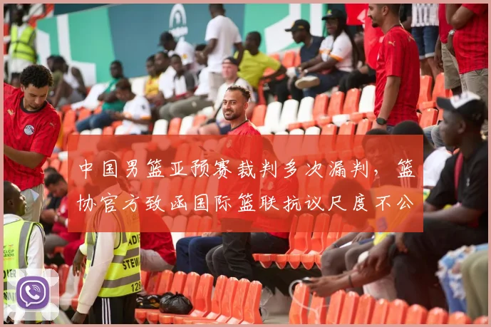 中国男篮亚预赛裁判多次漏判,篮协官方致函国际篮联抗议尺度不公