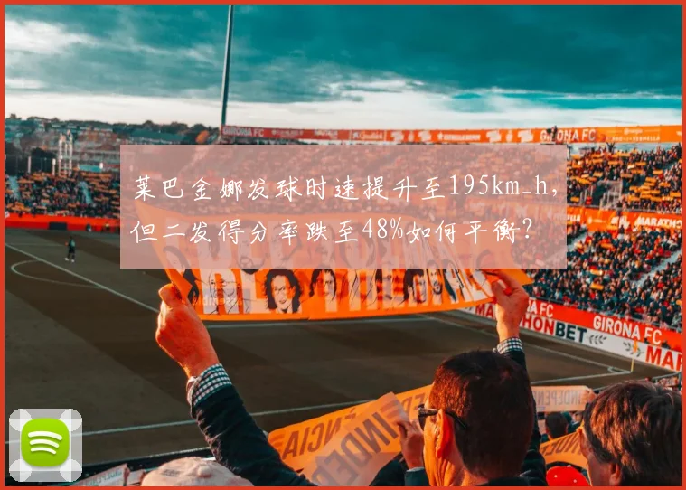 莱巴金娜发球时速提升至195km_h，但二发得分率跌至48%如何平衡？