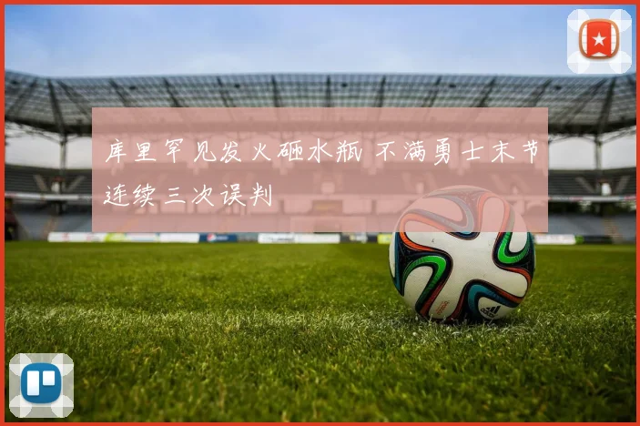 库里罕见发火砸水瓶 不满勇士末节连续三次误判