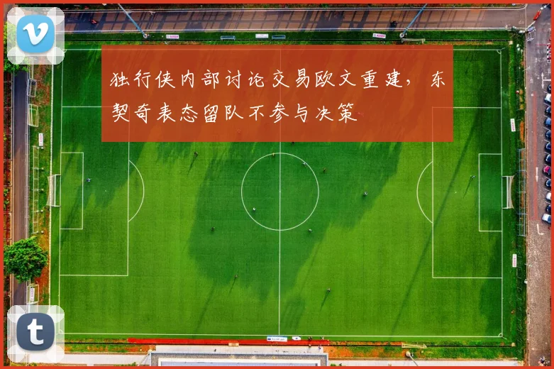 独行侠内部讨论交易欧文重建，东契奇表态留队不参与决策