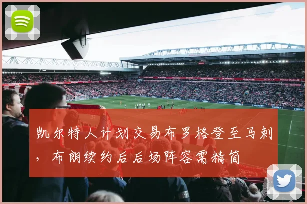 凯尔特人计划交易布罗格登至马刺，布朗续约后后场阵容需精简